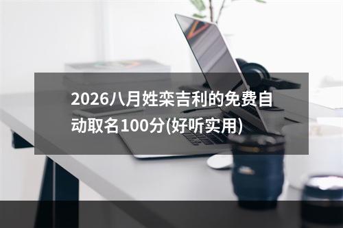 2026八月姓栾吉利的免费自动取名100分(好听实用)