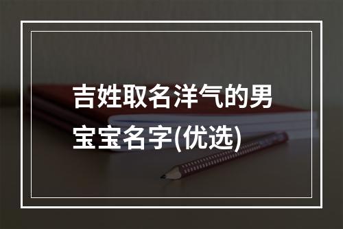 吉姓取名洋气的男宝宝名字(优选)