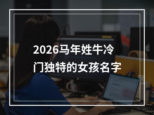 2026马年姓牛冷门独特的女孩名字