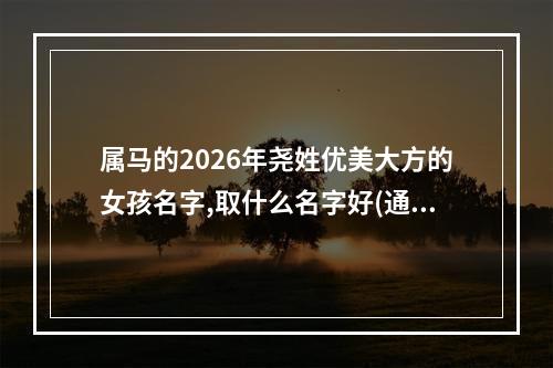 属马的2026年尧姓优美大方的女孩名字,取什么名字好(通用)