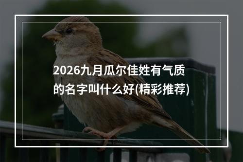 2026九月瓜尔佳姓有气质的名字叫什么好(精彩推荐)