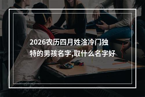 2026农历四月姓淦冷门独特的男孩名字,取什么名字好