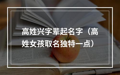 高姓兴字辈起名字（高姓女孩取名独特一点）