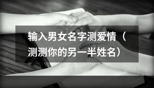 输入男女名字测爱情（测测你的另一半姓名）