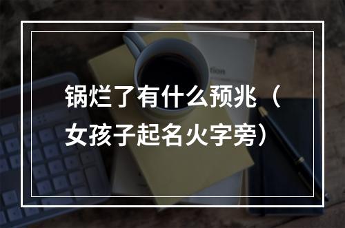 锅烂了有什么预兆（女孩子起名火字旁）