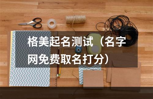格美起名测试（名字网免费取名打分）