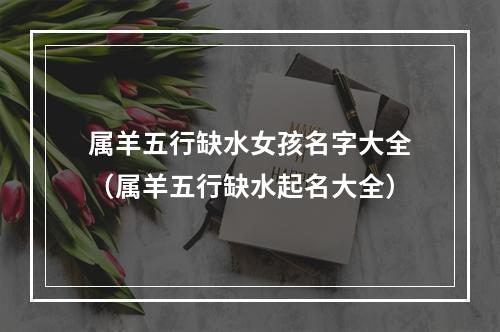 属羊五行缺水女孩名字大全（属羊五行缺水起名大全）