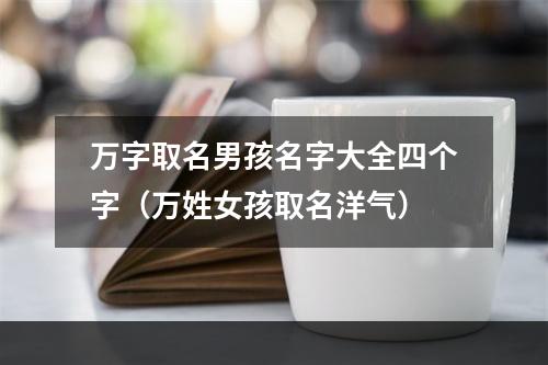 万字取名男孩名字大全四个字（万姓女孩取名洋气）