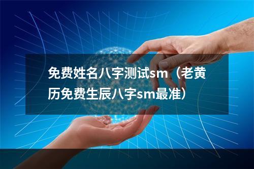 免费姓名八字测试sm（老黄历免费生辰八字sm最准）