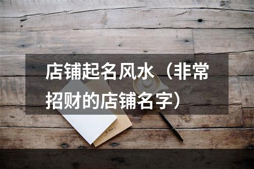 店铺起名风水（非常招财的店铺名字）