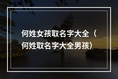 何姓女孩取名字大全（何姓取名字大全男孩）