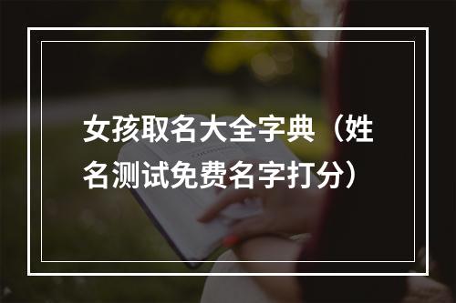 女孩取名大全字典（姓名测试免费名字打分）