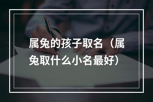 属兔的孩子取名（属兔取什么小名最好）