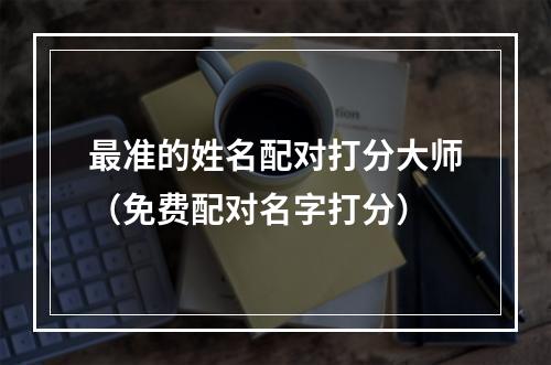最准的姓名配对打分大师（免费配对名字打分）