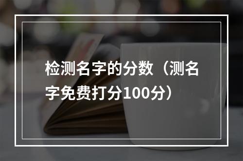 检测名字的分数（测名字免费打分100分）