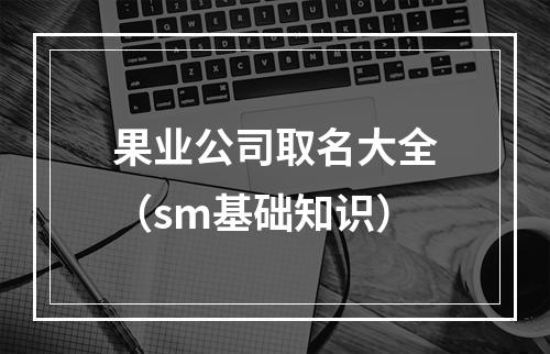 果业公司取名大全（sm基础知识）