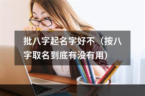 批八字起名字好不（按八字取名到底有没有用）
