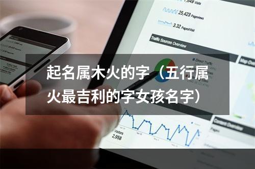 起名属木火的字（五行属火最吉利的字女孩名字）