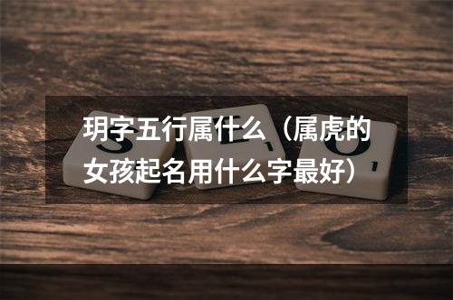 玥字五行属什么（属虎的女孩起名用什么字最好）