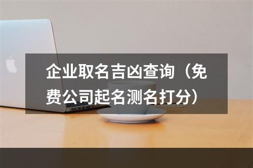 企业取名吉凶查询（免费公司起名测名打分）