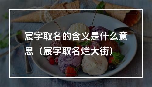 宸字取名的含义是什么意思（宸字取名烂大街）