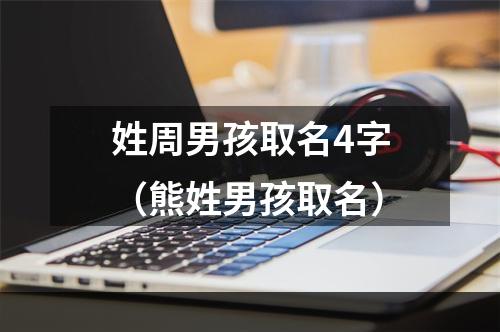 姓周男孩取名4字（熊姓男孩取名）
