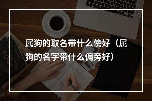 属狗的取名带什么傍好（属狗的名字带什么偏旁好）