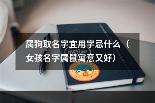 属狗取名字宜用字忌什么（女孩名字属鼠寓意又好）
