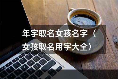 年字取名女孩名字（女孩取名用字大全）