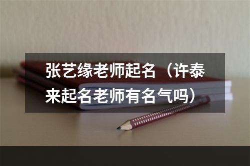 张艺缘老师起名（许泰来起名老师有名气吗）