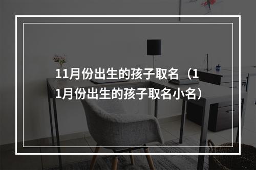 11月份出生的孩子取名（11月份出生的孩子取名小名）