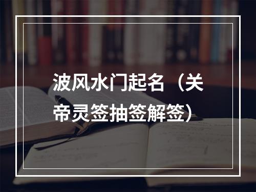 波风水门起名（关帝灵签抽签解签）