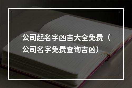 公司起名字凶吉大全免费（公司名字免费查询吉凶）