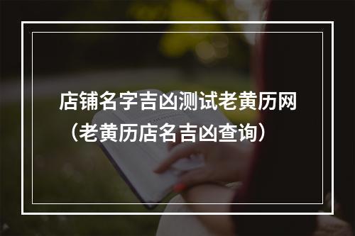 店铺名字吉凶测试老黄历网（老黄历店名吉凶查询）