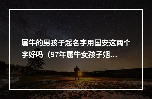属牛的男孩子起名字用国安这两个字好吗（97年属牛女孩子姻缘）