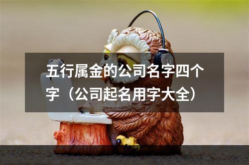 五行属金的公司名字四个字（公司起名用字大全）