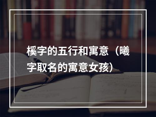 榽字的五行和寓意（曦字取名的寓意女孩）
