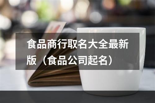 食品商行取名大全最新版（食品公司起名）
