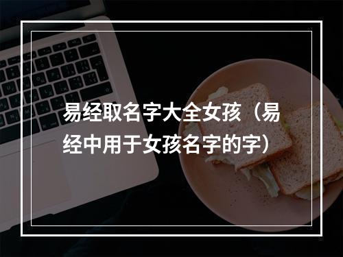 易经取名字大全女孩（易经中用于女孩名字的字）