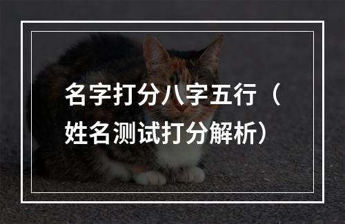 名字打分八字五行（姓名测试打分解析）