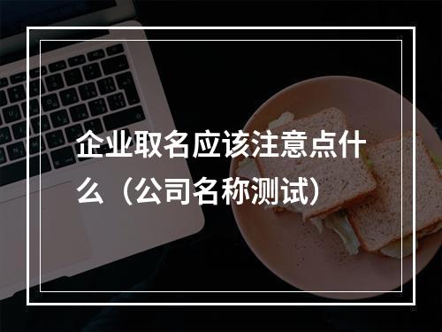 企业取名应该注意点什么（公司名称测试）
