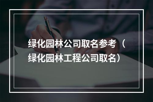 绿化园林公司取名参考（绿化园林工程公司取名）