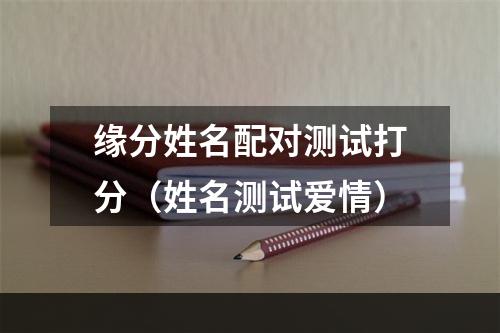 缘分姓名配对测试打分（姓名测试爱情）