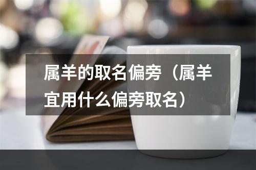属羊的取名偏旁（属羊宜用什么偏旁取名）