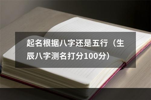 起名根据八字还是五行（生辰八字测名打分100分）