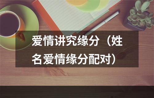 爱情讲究缘分（姓名爱情缘分配对）