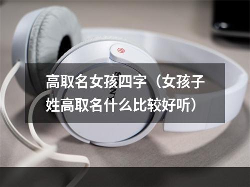 高取名女孩四字（女孩子姓高取名什么比较好听）