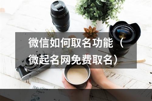 微信如何取名功能（微起名网免费取名）