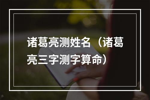 诸葛亮测姓名（诸葛亮三字测字算命）