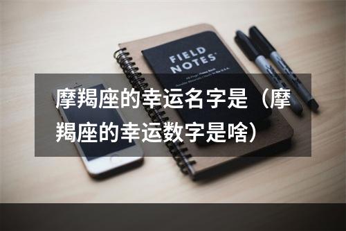 摩羯座的幸运名字是（摩羯座的幸运数字是啥）